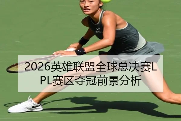 2026英雄联盟全球总决赛LPL赛区夺冠前景分析 | leyu